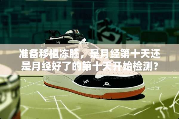 准备移植冻胚，是月经第十天还是月经好了的第十天开始检测？