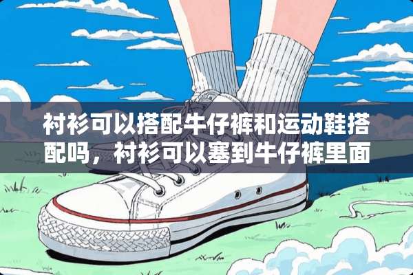 衬衫可以搭配牛仔裤和运动鞋搭配吗，衬衫可以塞到牛仔裤里面吗，男的？