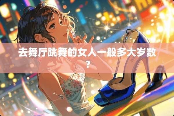 去舞厅跳舞的女人一般多大岁数？