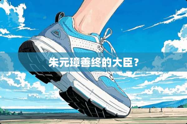 朱元璋善终的大臣？