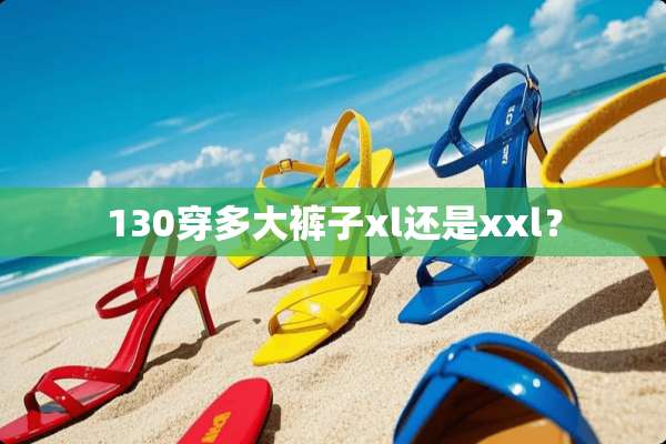 130穿多大裤子xl还是xxl？