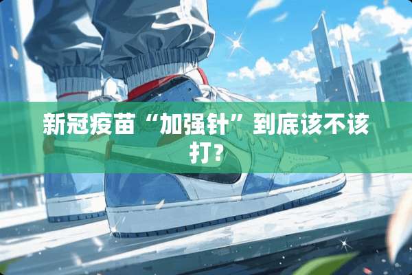 新冠**“加强针”到底该不该打？
