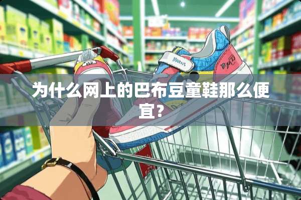 为什么网上的巴布豆童鞋那么便宜？