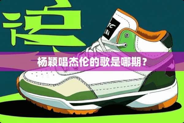 杨颖唱杰伦的歌是哪期？