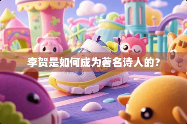 李贺是如何成为著名诗人的？