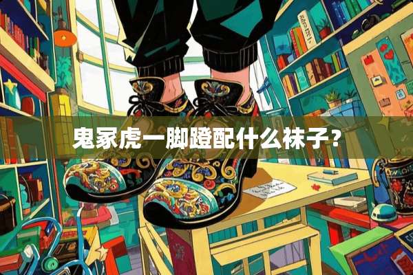 鬼冢虎一脚蹬配什么袜子？