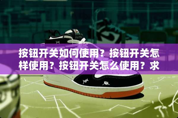 按钮开关如何使用？按钮开关怎样使用？按钮开关怎么使用？求解答