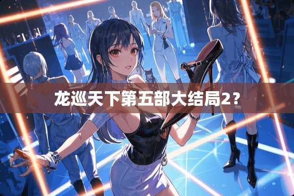 龙巡天下第五部大结局2？