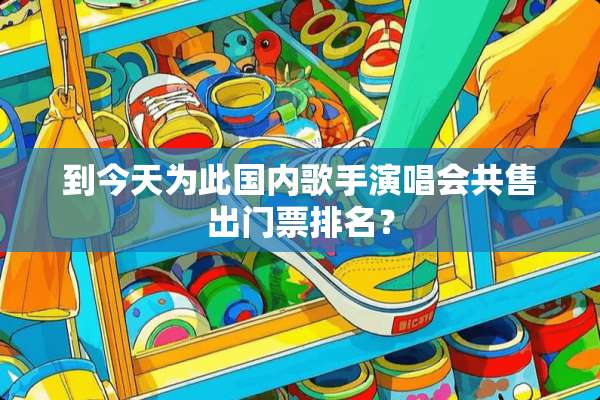到今天为此国内歌手演唱会共售出门票排名？