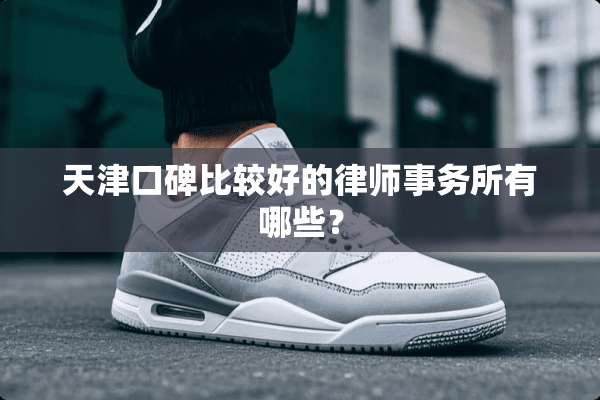 天津口碑比较好的律师事务所有哪些？