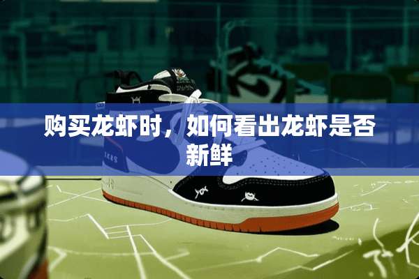 购买龙虾时，如何看出龙虾是否新鲜