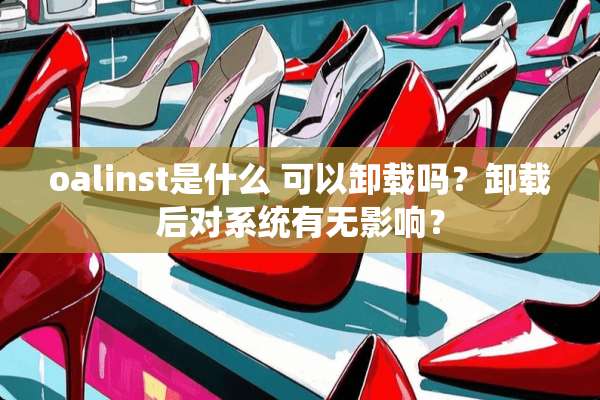 oalinst是什么 可以卸载吗？卸载后对系统有无影响？