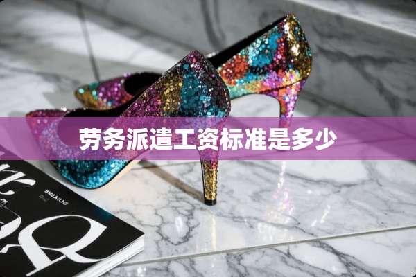 劳务派遣工资标准是多少