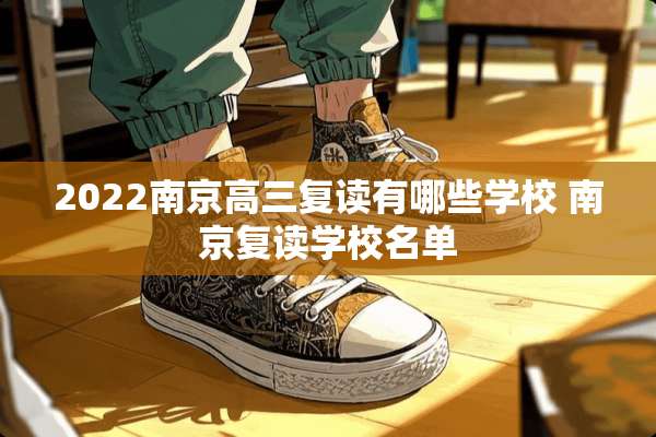 2022南京高三复读有哪些学校 南京复读学校名单
