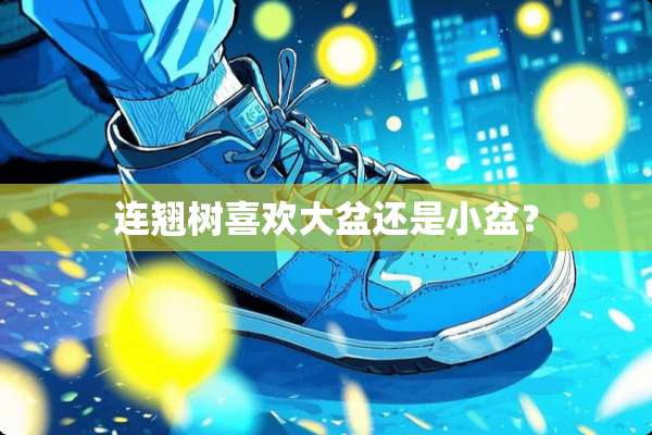 连翘树喜欢大盆还是小盆？