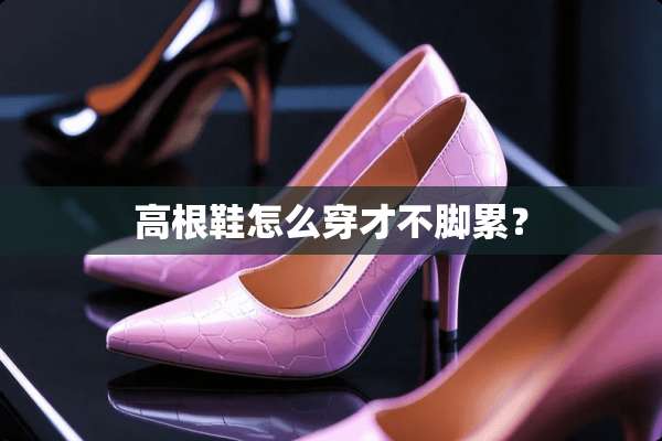 高根鞋怎么穿才不脚累？