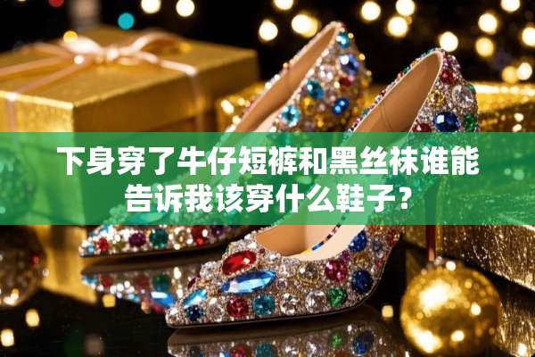下身穿了牛仔短裤和黑**谁能告诉我该穿什么鞋子？