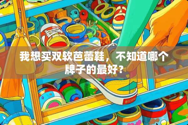 我想买双软芭蕾鞋，不知道哪个牌子的最好？