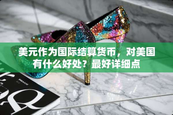 美元作为国际结算货币，对美国有什么好处？最好详细点