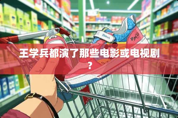 王学兵都演了那些电影或电视剧？