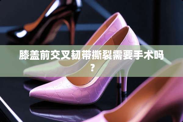 膝盖前交叉韧带撕裂需要手术吗？