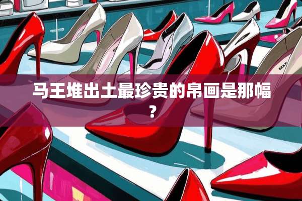 马王堆出土最珍贵的帛画是那幅？