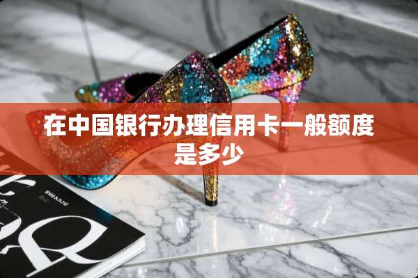 在中国银行办理***一般额度是多少