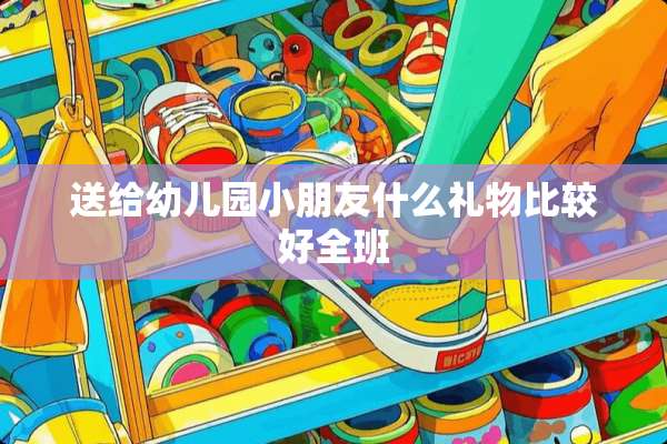 送给幼儿园小朋友什么礼物比较好全班