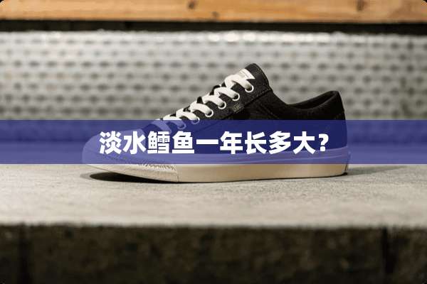淡水鳕鱼一年长多大？