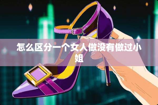 怎么区分一个女人做没有做过小姐