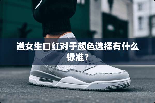 送女生口红对于颜色选择有什么标准？