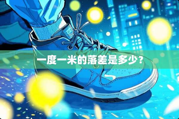 一度一米的落差是多少？