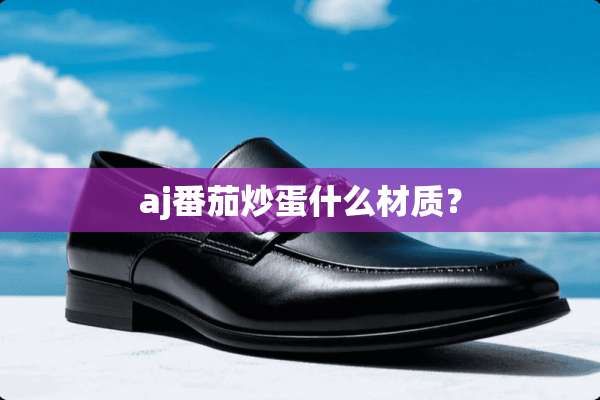 aj番茄炒蛋什么材质？