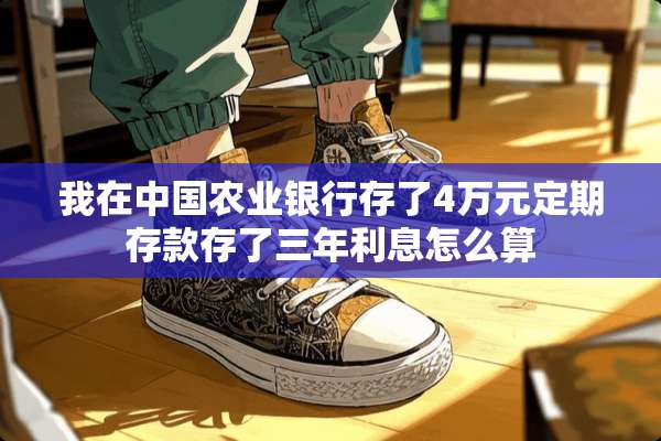 我在中国农业银行存了4万元定期存款存了三年利息怎么算
