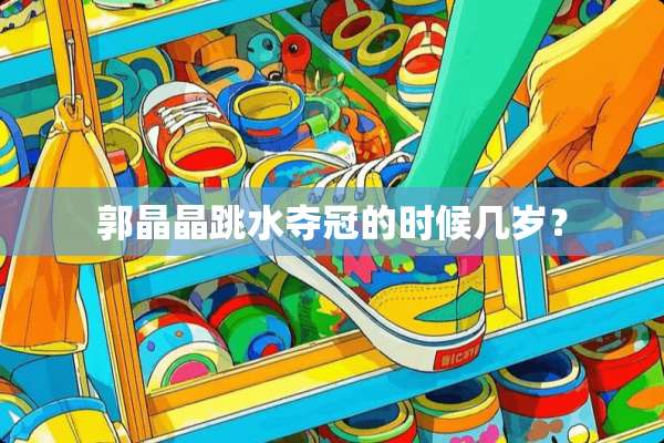 郭晶晶跳水夺冠的时候几岁？