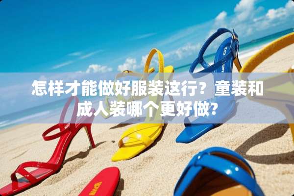 怎样才能做好服装这行？童装和**装哪个更好做？