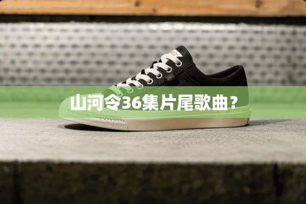 山河令36集片尾歌曲？