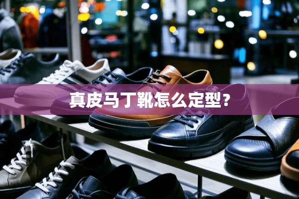 真皮马丁靴怎么定型？