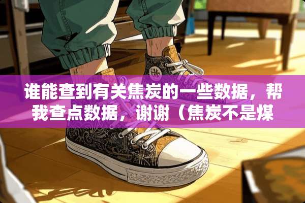 谁能查到有关焦炭的一些数据，帮我查点数据，谢谢（焦炭不是煤炭）