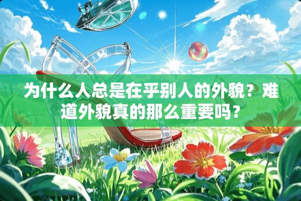 为什么人总是在乎别人的外貌？难道外貌真的那么重要吗？