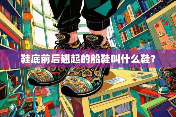 鞋底前后翘起的船鞋叫什么鞋？