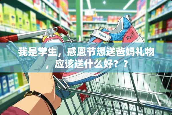 我是学生，感恩节想送爸妈礼物，应该送什么好？？