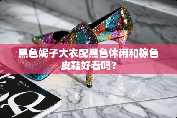 黑色妮子大衣配黑色休闲和棕色皮鞋好看吗？