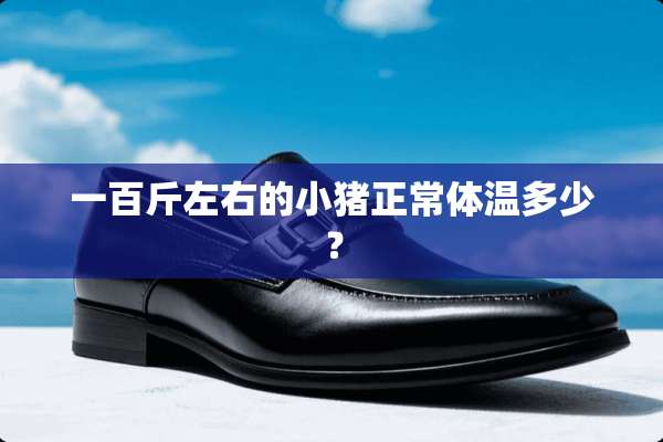一百斤左右的小猪正常体温多少？