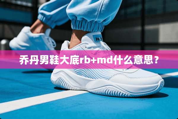 乔丹男鞋大底rb+md什么意思？