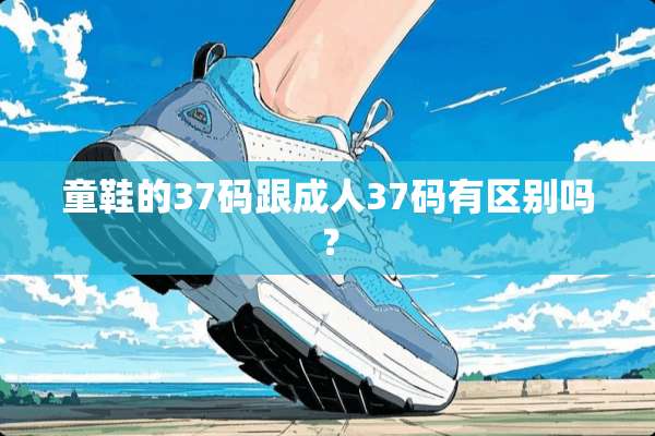 童鞋的37码跟**37码有区别吗？