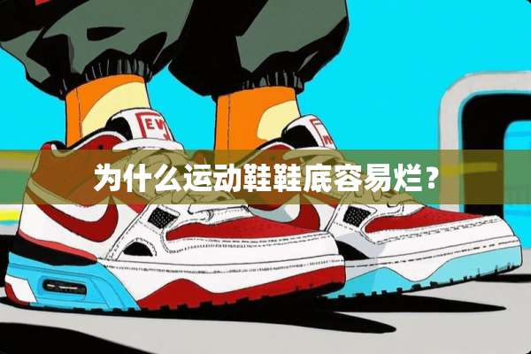 为什么运动鞋鞋底容易烂？