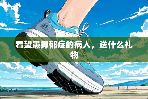 看望患抑郁症的病人，送什么礼物