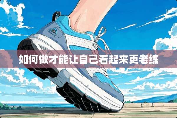 如何做才能让自己看起来更老练