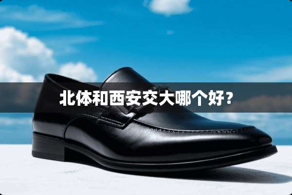北体和西安交大哪个好？